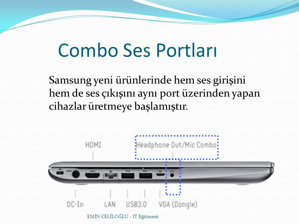 Combo Ses Portları Samsung yeni ürünlerinde hem ses girişini hem de ses çıkışını aynı port üzerinden yapan cihazlar üretmeye başlamıştır.