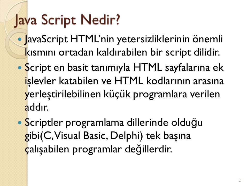 Java Script Nedir JavaScript HTML’nin yetersizliklerinin önemli kısmını ortadan kaldırabilen bir script dilidir.