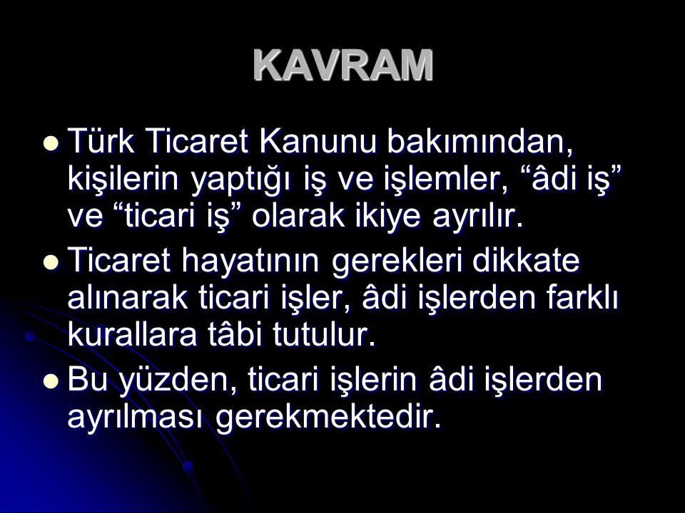 KAVRAM Türk Ticaret Kanunu bakımından, kişilerin yaptığı iş ve işlemler, âdi iş ve ticari iş olarak ikiye ayrılır.