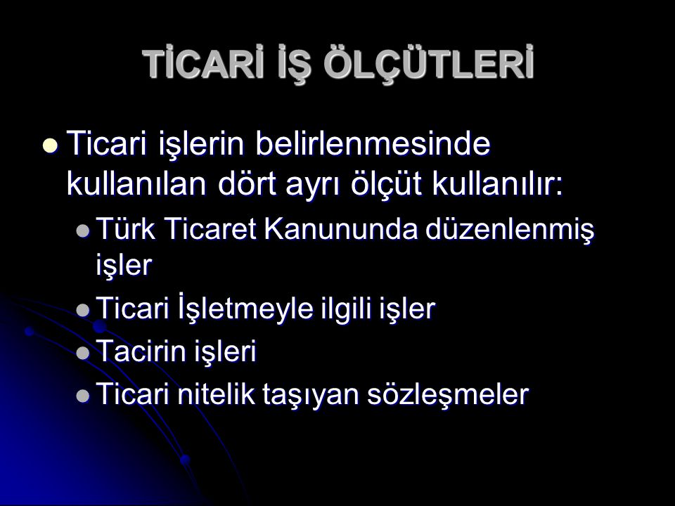 TİCARİ İŞ ÖLÇÜTLERİ Ticari işlerin belirlenmesinde kullanılan dört ayrı ölçüt kullanılır: Türk Ticaret Kanununda düzenlenmiş işler.