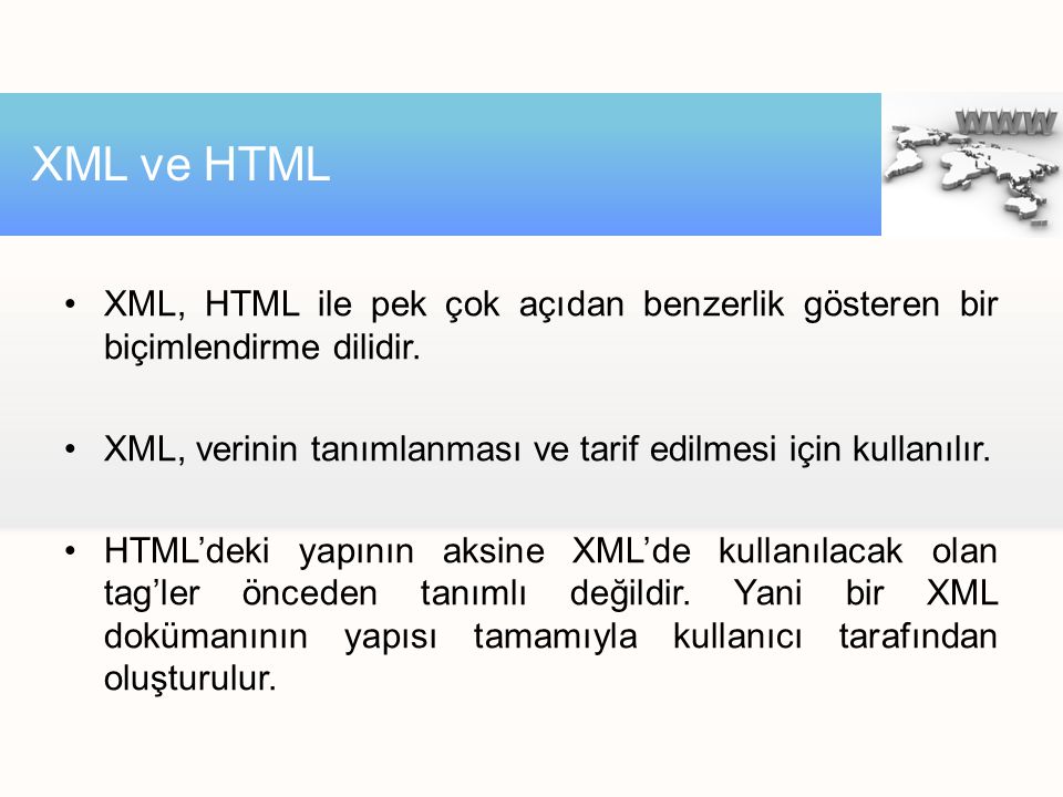 XML ve HTML XML, HTML ile pek çok açıdan benzerlik gösteren bir biçimlendirme dilidir. XML, verinin tanımlanması ve tarif edilmesi için kullanılır.
