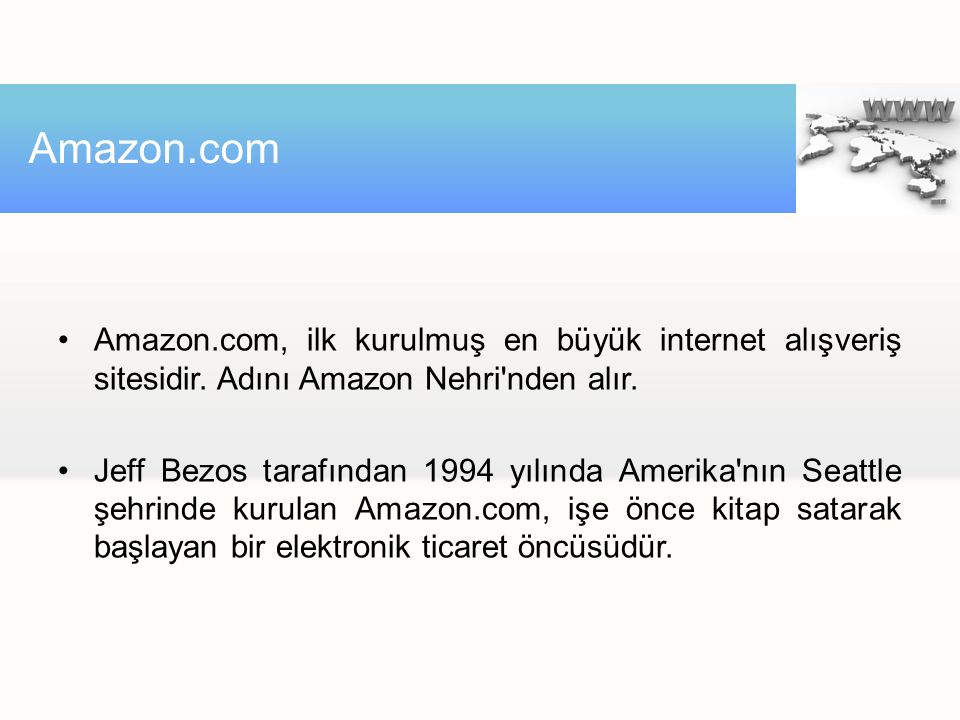 Amazon.com Amazon.com, ilk kurulmuş en büyük internet alışveriş sitesidir. Adını Amazon Nehri nden alır.