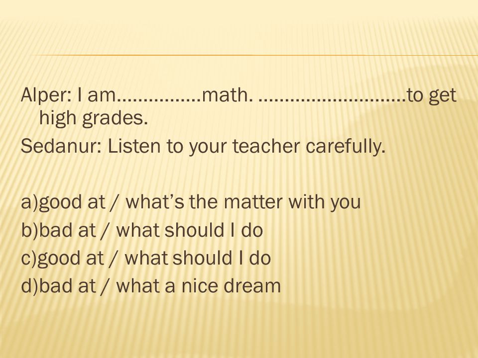 Alper: I am……………. math. ………………………. to get high grades