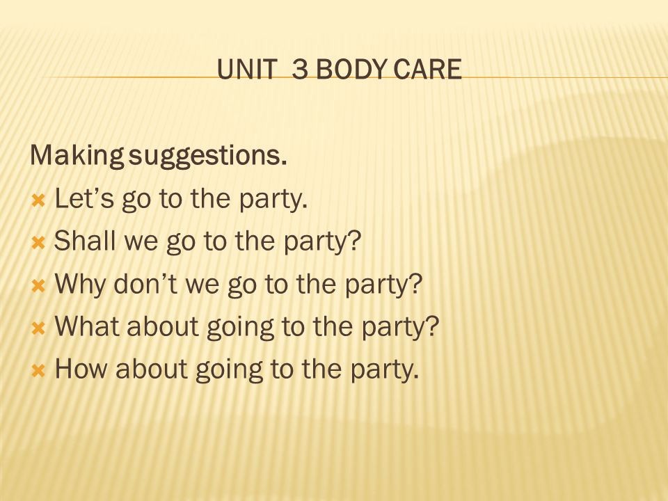 UNIT 3 BODY CARE Making suggestions. Let’s go to the party. Shall we go to the party Why don’t we go to the party