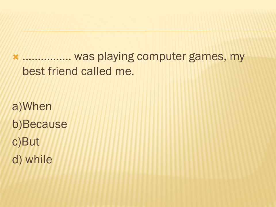 ……………. was playing computer games, my best friend called me.