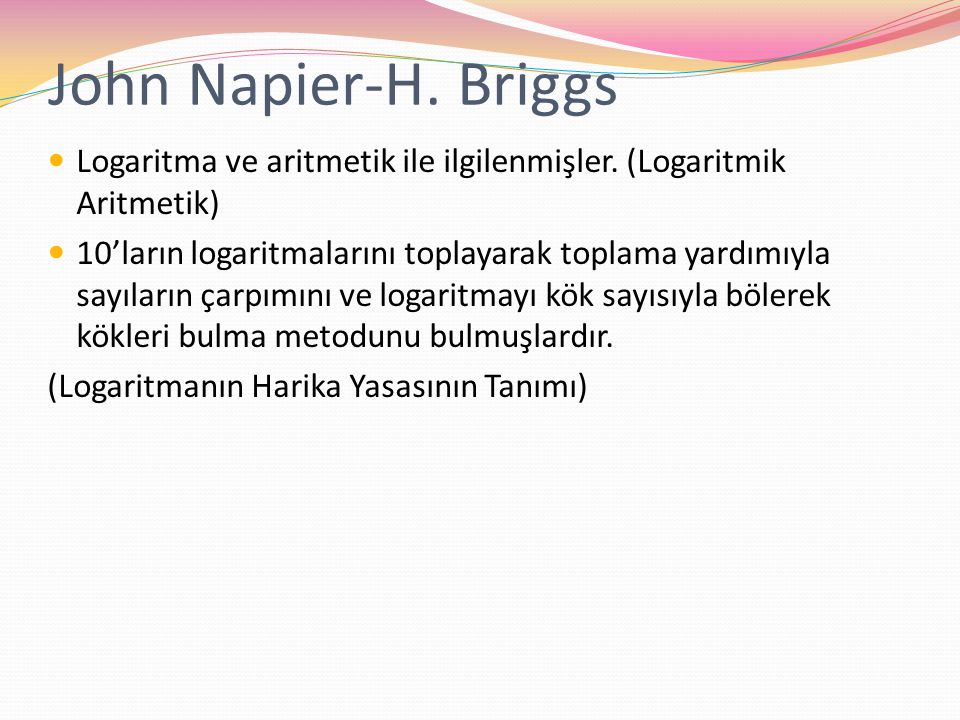 John Napier-H. Briggs Logaritma ve aritmetik ile ilgilenmişler. (Logaritmik Aritmetik)