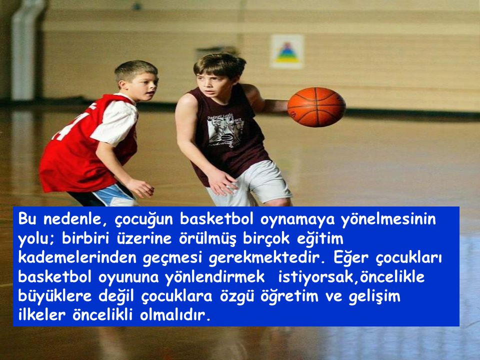 Bu nedenle, çocuğun basketbol oynamaya yönelmesinin yolu; birbiri üzerine örülmüş birçok eğitim kademelerinden geçmesi gerekmektedir.