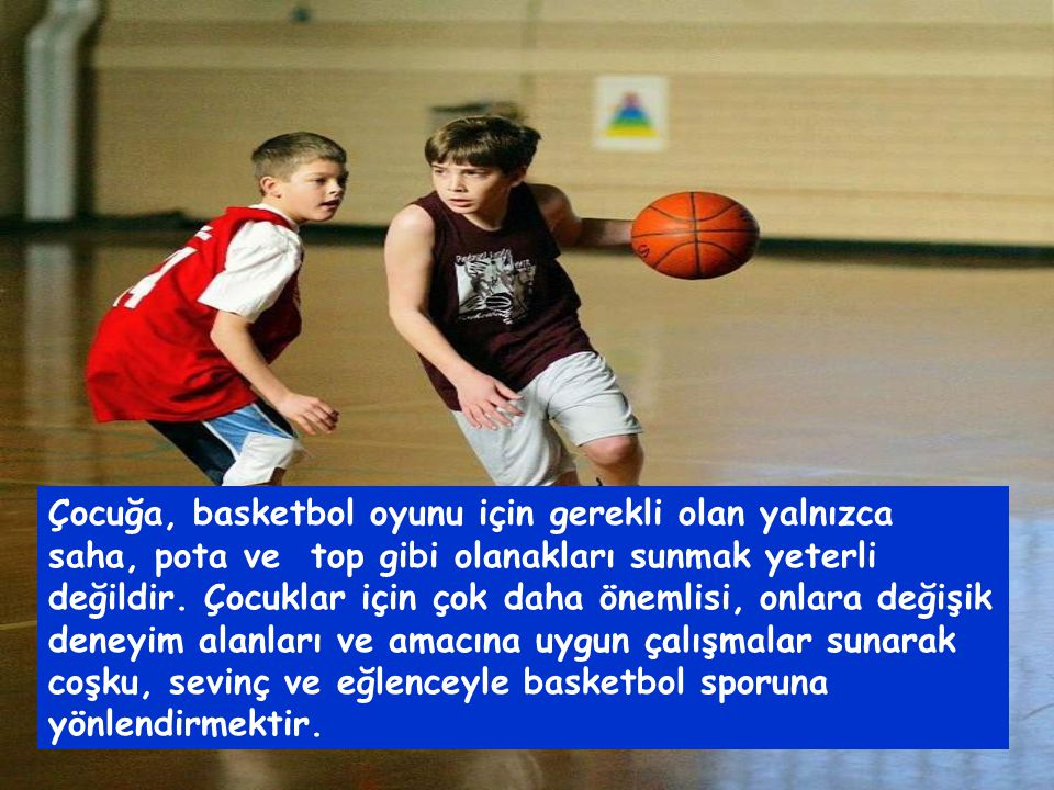 Çocuğa, basketbol oyunu için gerekli olan yalnızca saha, pota ve top gibi olanakları sunmak yeterli değildir.