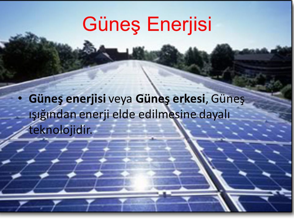 Güneş Enerjisi Güneş enerjisi veya Güneş erkesi, Güneş ışığından enerji elde edilmesine dayalı teknolojidir.
