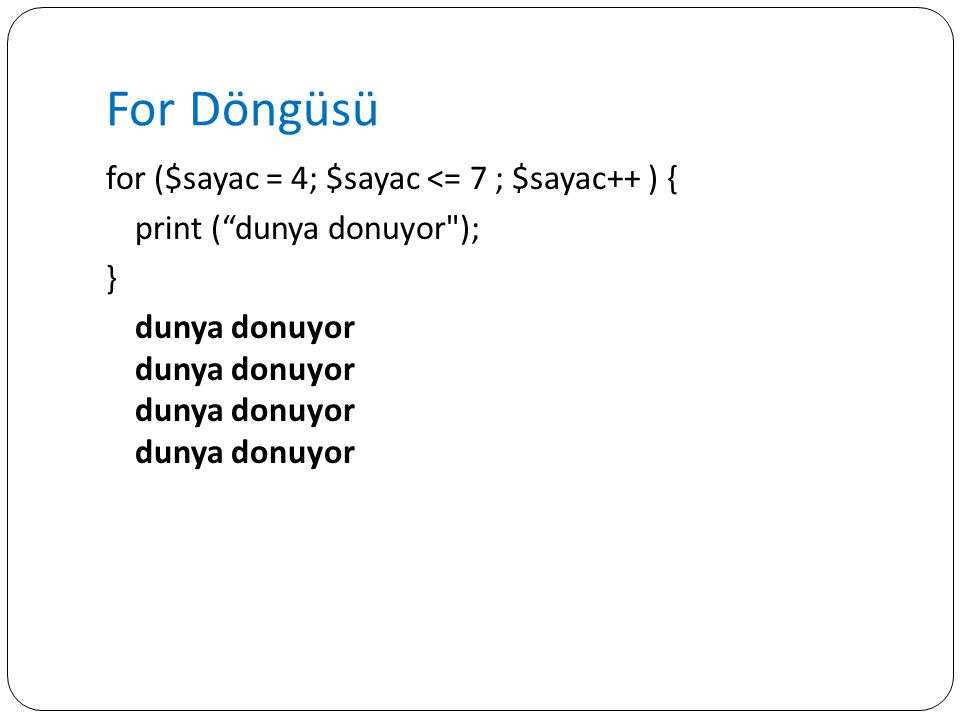 For Döngüsü for ($sayac = 4; $sayac <= 7 ; $sayac++ ) { print ( dunya donuyor ); } dunya donuyor dunya donuyor dunya donuyor dunya donuyor