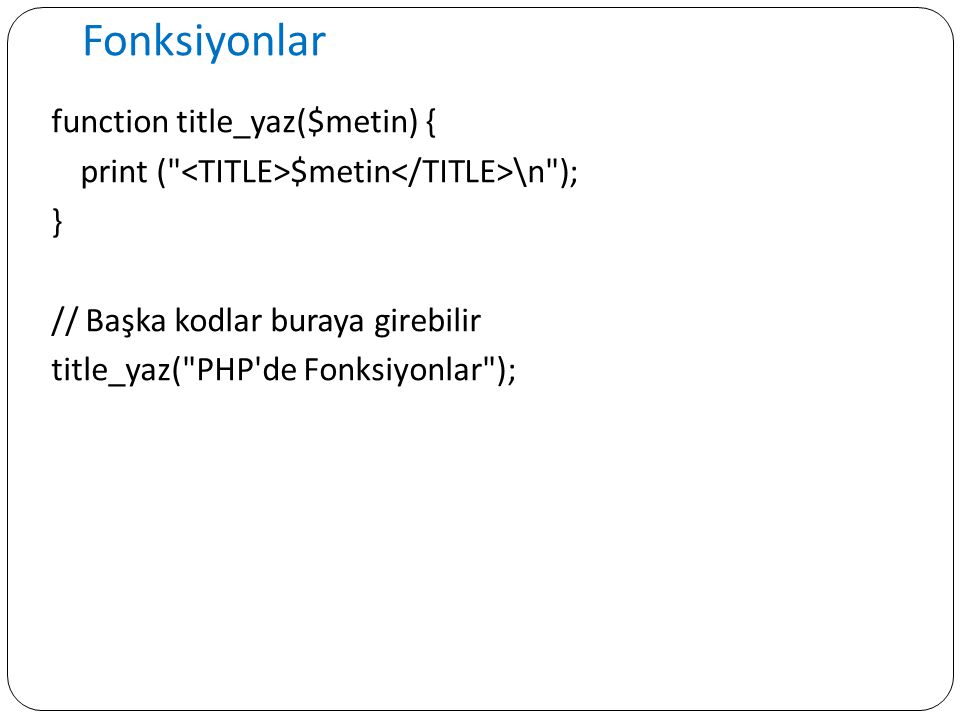 Fonksiyonlar function title_yaz($metin) { print ( <TITLE>$metin</TITLE>\n ); } // Başka kodlar buraya girebilir title_yaz( PHP de Fonksiyonlar );
