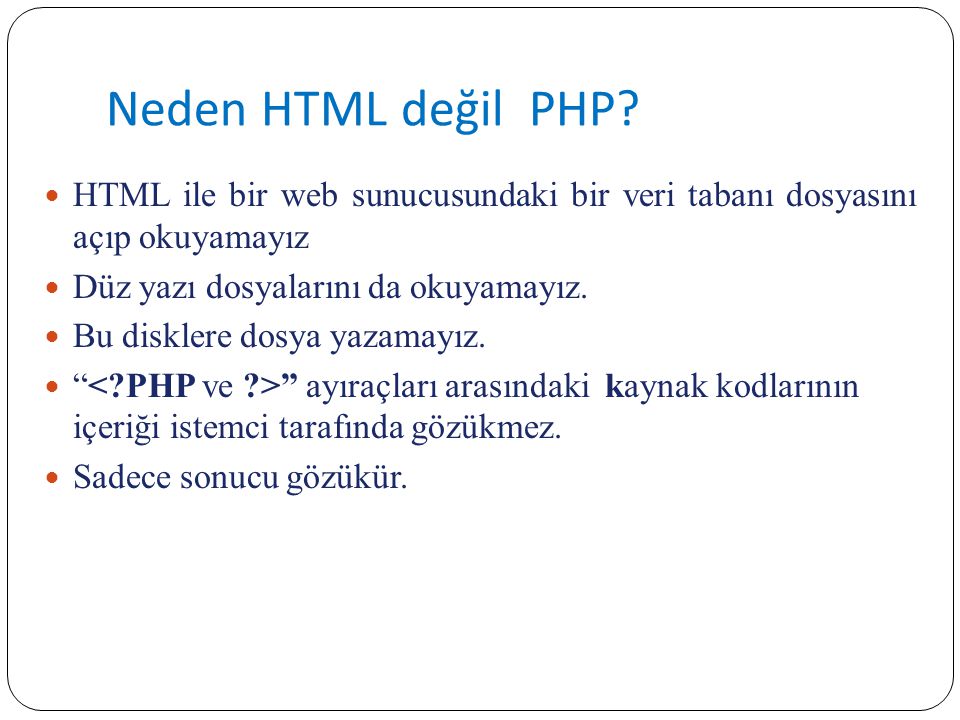 Neden HTML değil PHP HTML ile bir web sunucusundaki bir veri tabanı dosyasını açıp okuyamayız. Düz yazı dosyalarını da okuyamayız.