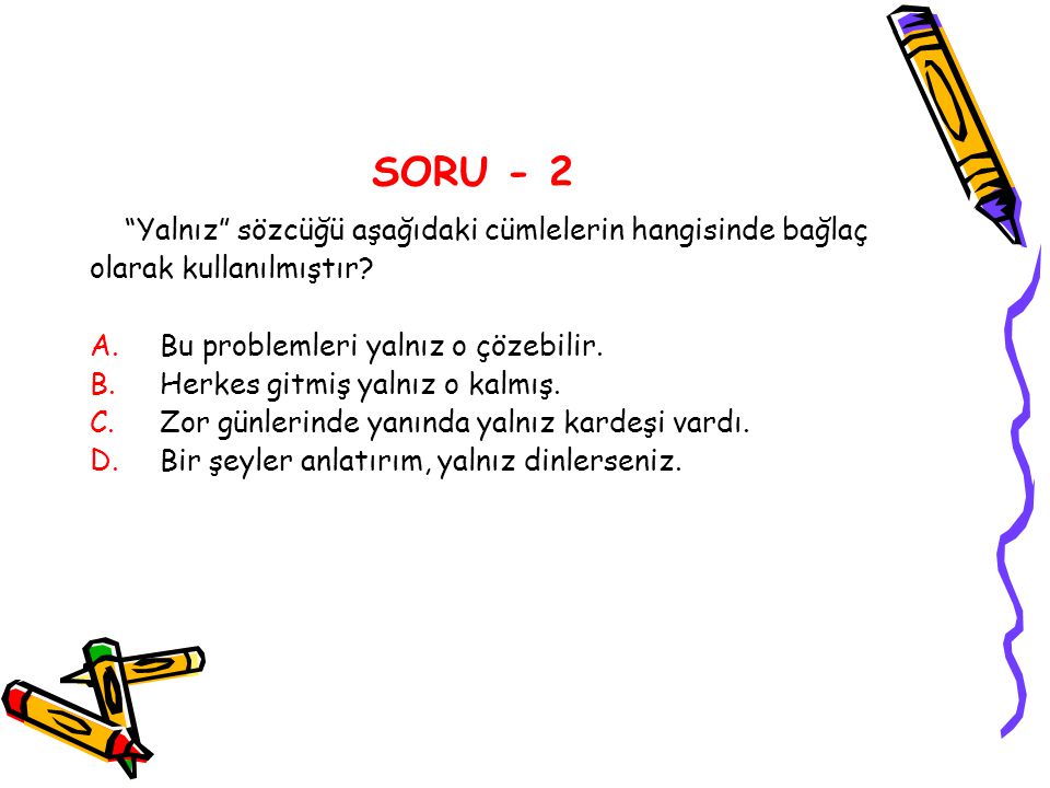 SORU - 2 Yalnız sözcüğü aşağıdaki cümlelerin hangisinde bağlaç