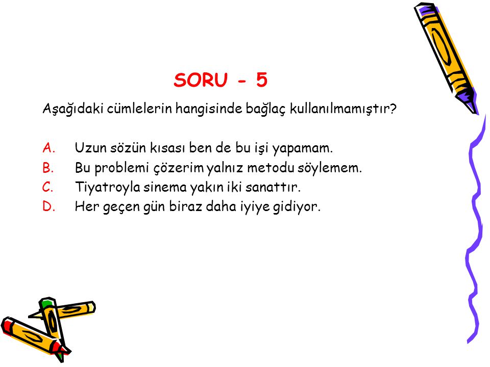 SORU - 5 Aşağıdaki cümlelerin hangisinde bağlaç kullanılmamıştır