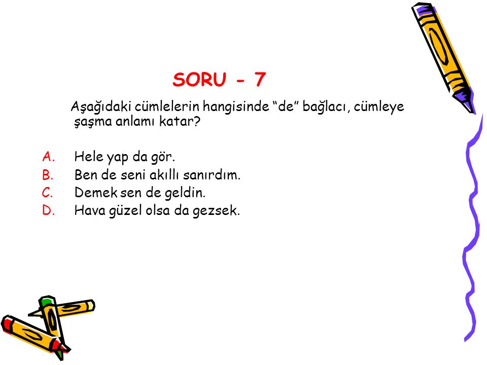 SORU - 7 Aşağıdaki cümlelerin hangisinde de bağlacı, cümleye şaşma anlamı katar Hele yap da gör.