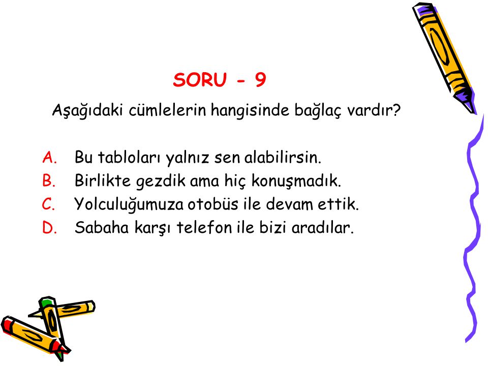 SORU - 9 Aşağıdaki cümlelerin hangisinde bağlaç vardır