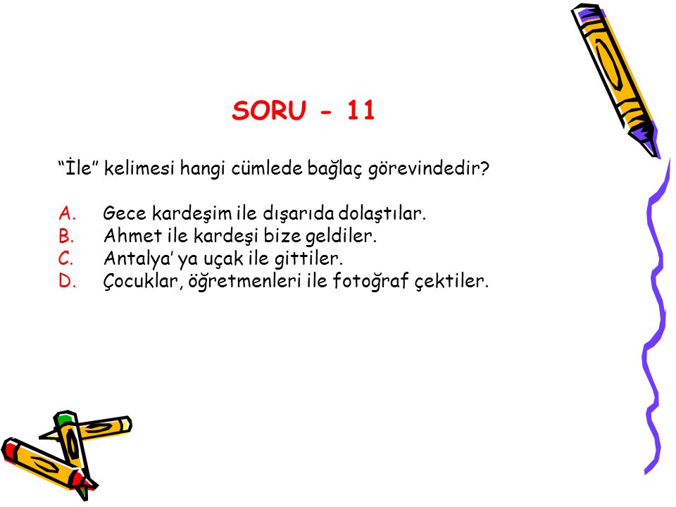 SORU - 11 İle kelimesi hangi cümlede bağlaç görevindedir