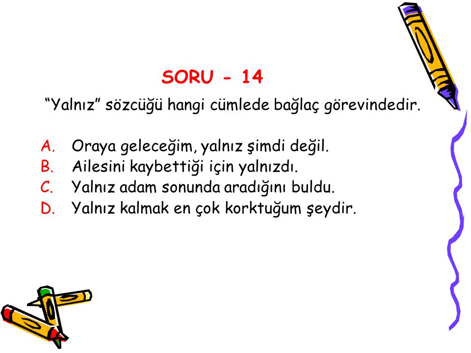 SORU - 14 Yalnız sözcüğü hangi cümlede bağlaç görevindedir.