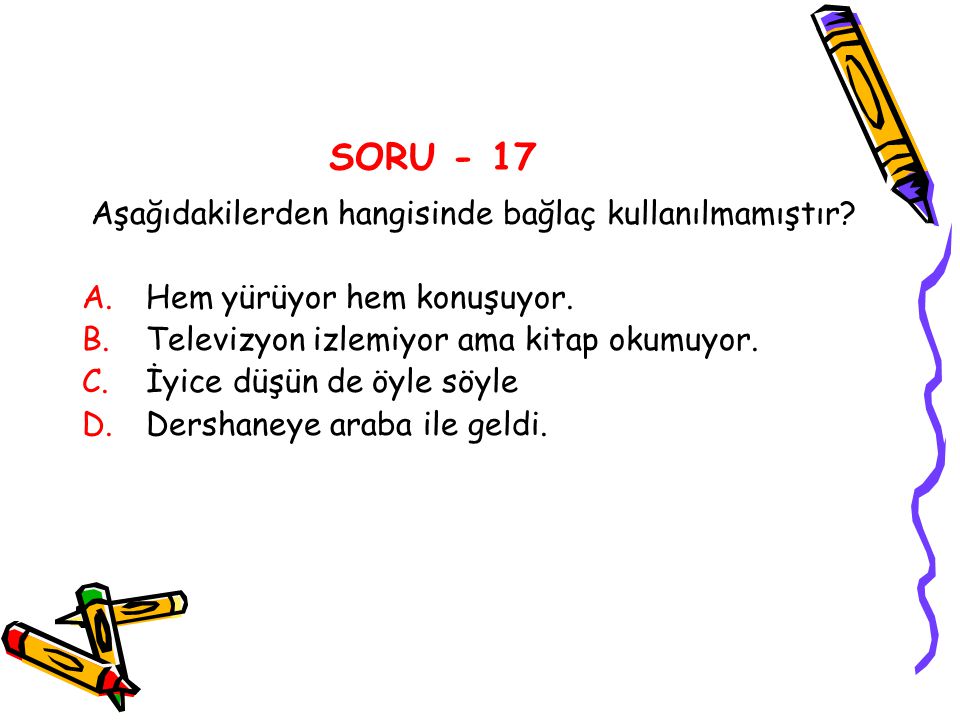 SORU - 17 Aşağıdakilerden hangisinde bağlaç kullanılmamıştır