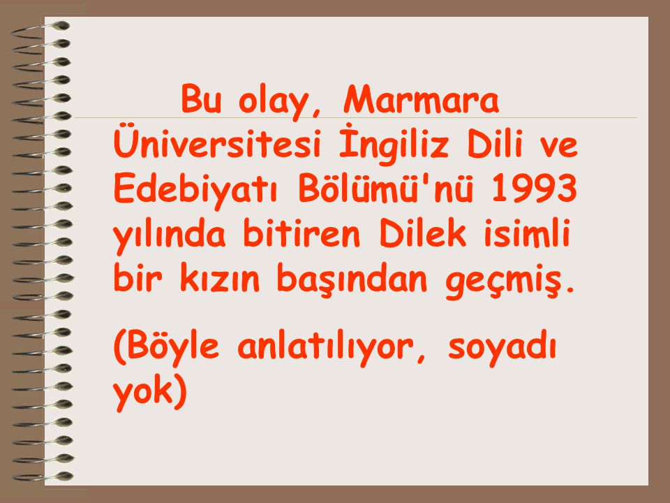 Bu olay, Marmara Üniversitesi İngiliz Dili ve Edebiyatı Bölümü nü 1993 yılında bitiren Dilek isimli bir kızın başından geçmiş.