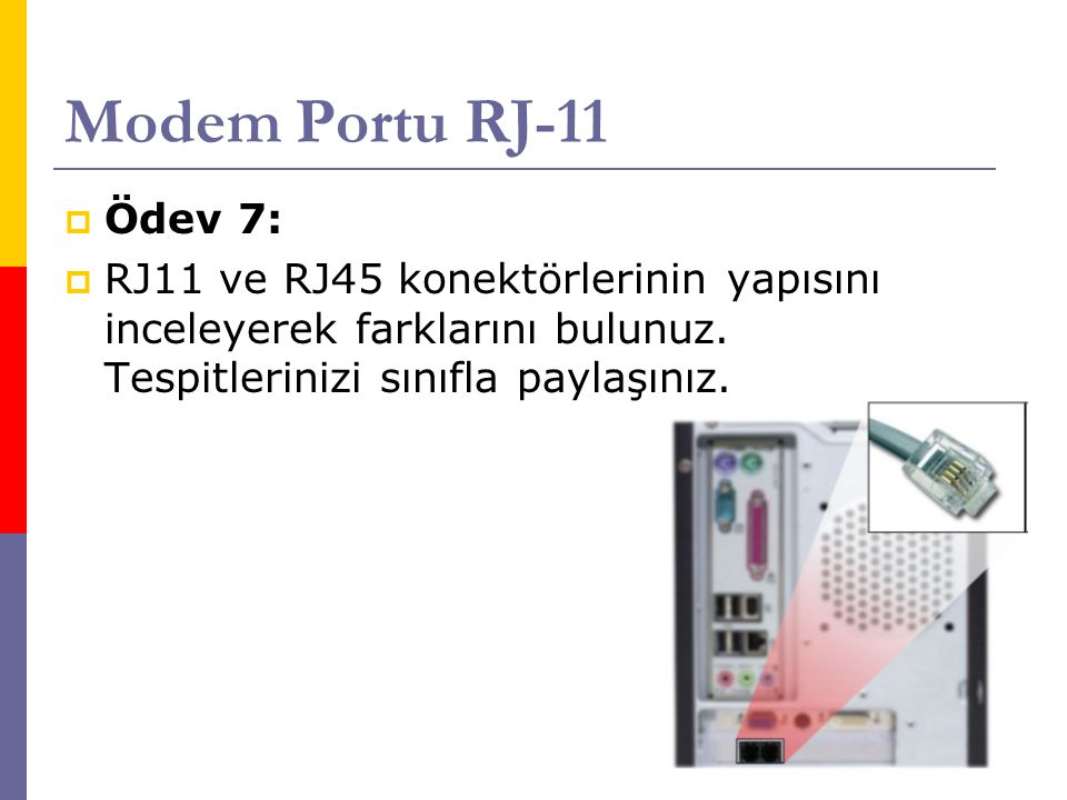Modem Portu RJ-11 Ödev 7: RJ11 ve RJ45 konektörlerinin yapısını inceleyerek farklarını bulunuz.