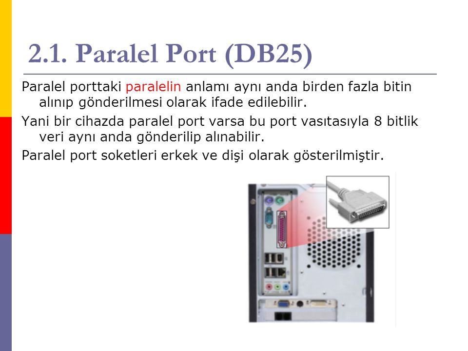 2.1. Paralel Port (DB25) Paralel porttaki paralelin anlamı aynı anda birden fazla bitin alınıp gönderilmesi olarak ifade edilebilir.