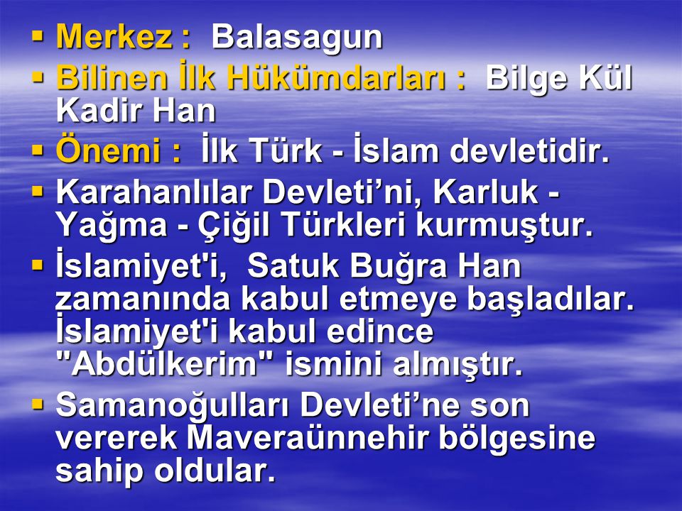 Merkez : Balasagun Bilinen İlk Hükümdarları : Bilge Kül Kadir Han. Önemi : İlk Türk - İslam devletidir.