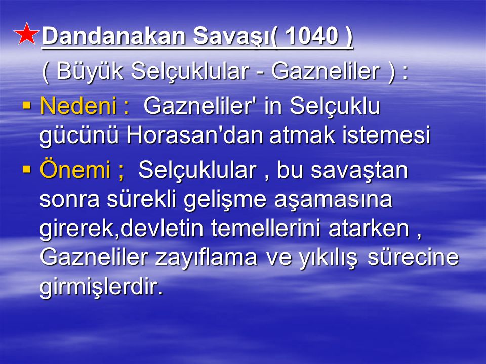 Dandanakan Savaşı( 1040 ) ( Büyük Selçuklular - Gazneliler ) : Nedeni : Gazneliler in Selçuklu gücünü Horasan dan atmak istemesi.