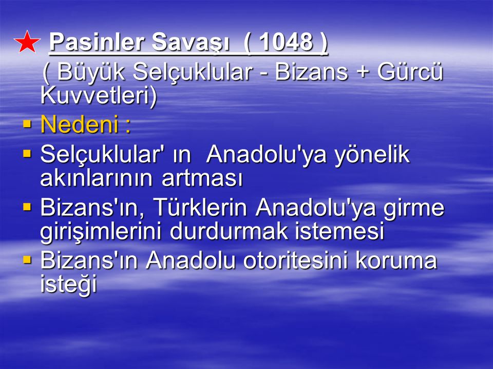 Pasinler Savaşı ( 1048 ) ( Büyük Selçuklular - Bizans + Gürcü Kuvvetleri) Nedeni : Selçuklular ın Anadolu ya yönelik akınlarının artması.
