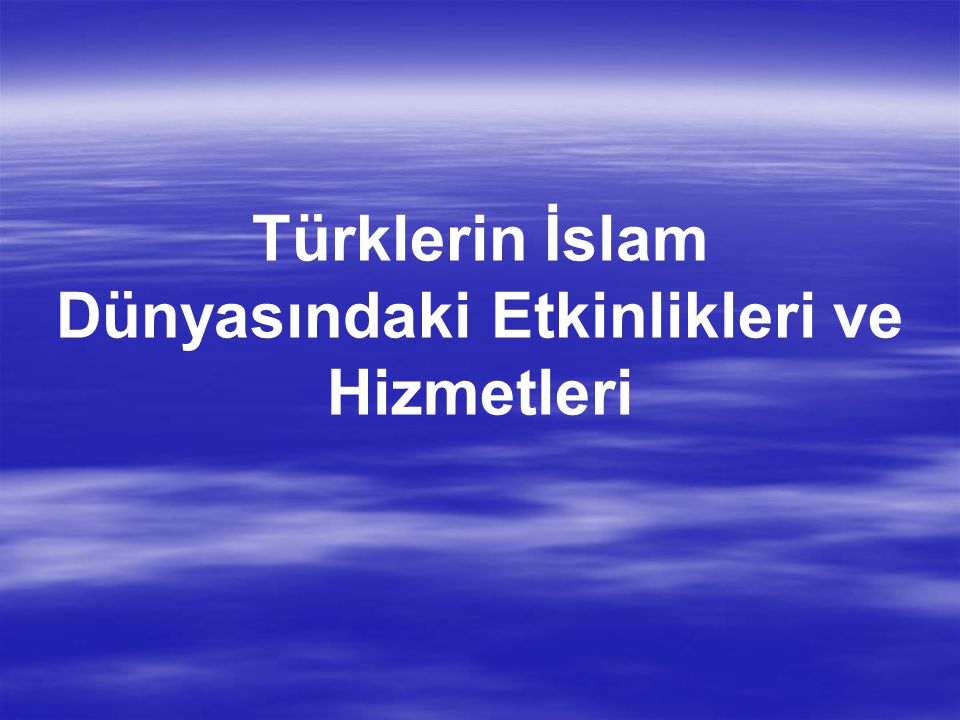 Türklerin İslam Dünyasındaki Etkinlikleri ve Hizmetleri