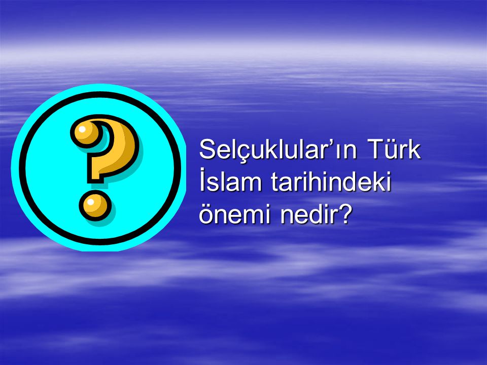 Selçuklular’ın Türk İslam tarihindeki önemi nedir