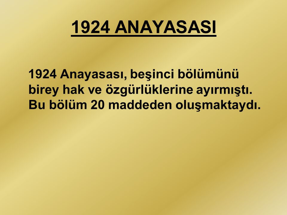 1924 ANAYASASI 1924 Anayasası, beşinci bölümünü birey hak ve özgürlüklerine ayırmıştı.