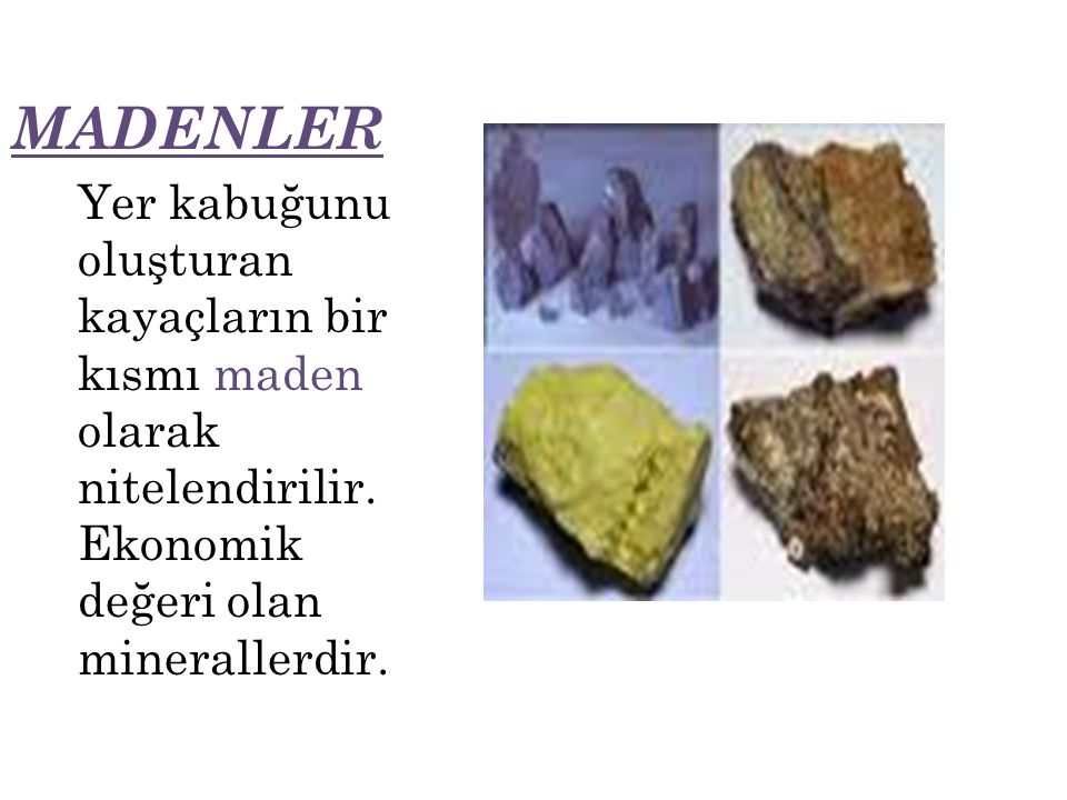 MADENLER Yer kabuğunu oluşturan kayaçların bir kısmı maden olarak nitelendirilir.Ekonomik değeri olan minerallerdir.