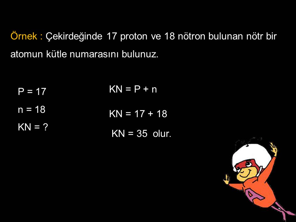 Örnek : Çekirdeğinde 17 proton ve 18 nötron bulunan nötr bir atomun kütle numarasını bulunuz.