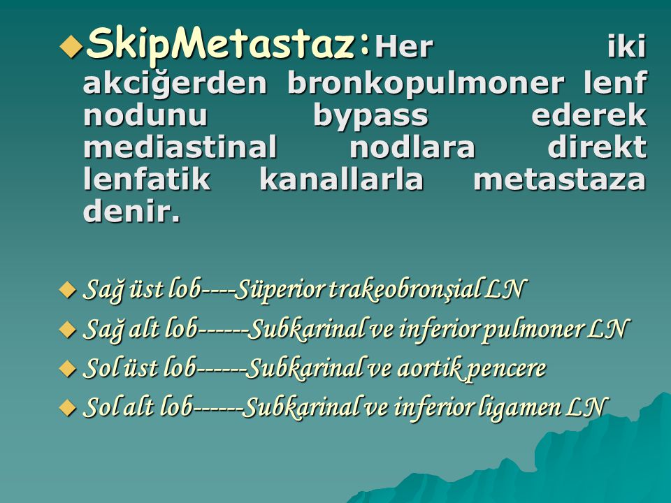 SkipMetastaz:Her iki akciğerden bronkopulmoner lenf nodunu bypass ederek mediastinal nodlara direkt lenfatik kanallarla metastaza denir.