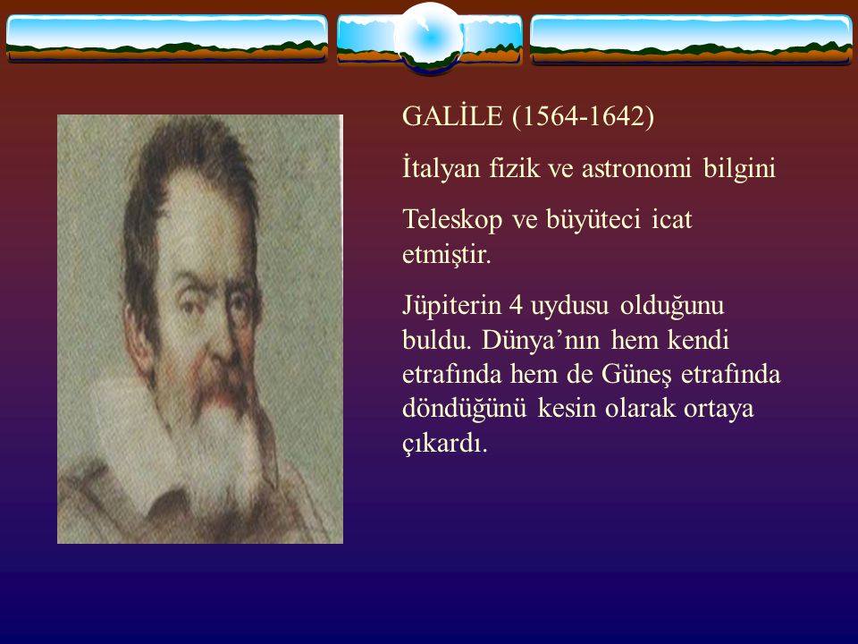 GALİLE ( ) İtalyan fizik ve astronomi bilgini. Teleskop ve büyüteci icat etmiştir.