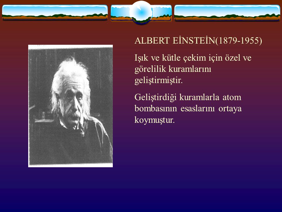 ALBERT EİNSTEİN( ) Işık ve kütle çekim için özel ve görelilik kuramlarını geliştirmiştir.
