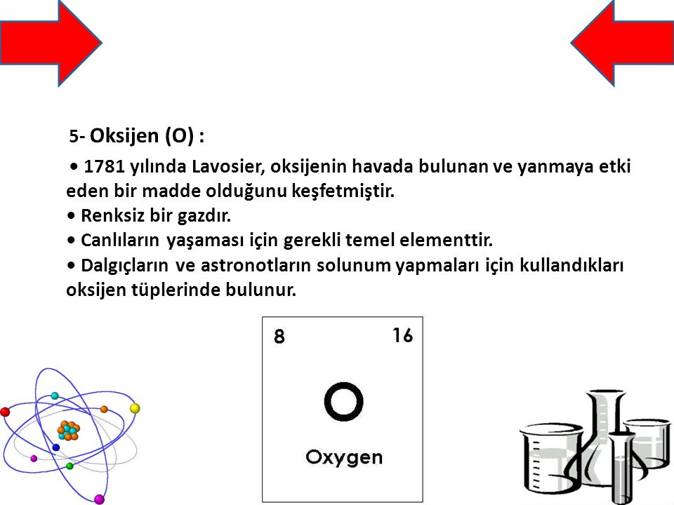 5- Oksijen (O) : • 1781 yılında Lavosier, oksijenin havada bulunan ve yanmaya etki eden bir madde olduğunu keşfetmiştir.