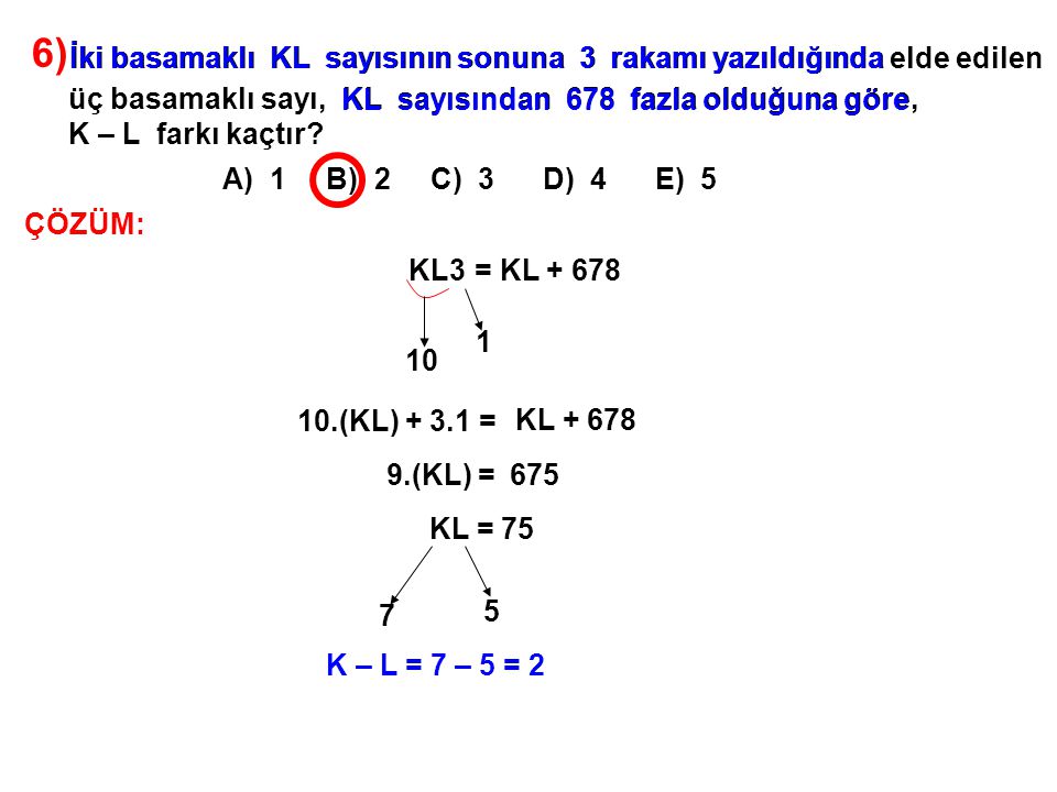 6) A) 1 B) 2 C) 3 D) 4 E) 5. İki basamaklı KL sayısının sonuna 3 rakamı yazıldığında elde edilen.