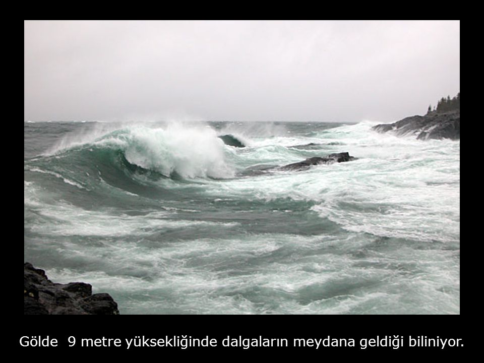 Gölde 9 metre yüksekliğinde dalgaların meydana geldiği biliniyor.