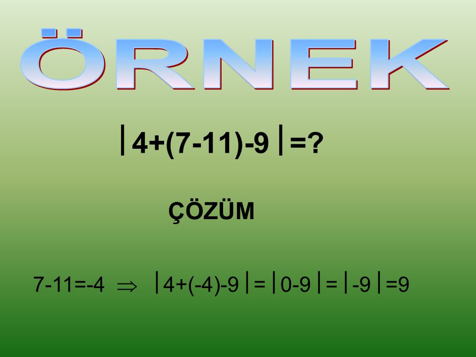 ÖRNEK 4+(7-11)-9= ÇÖZÜM 7-11=-4  4+(-4)-9=0-9=-9=9