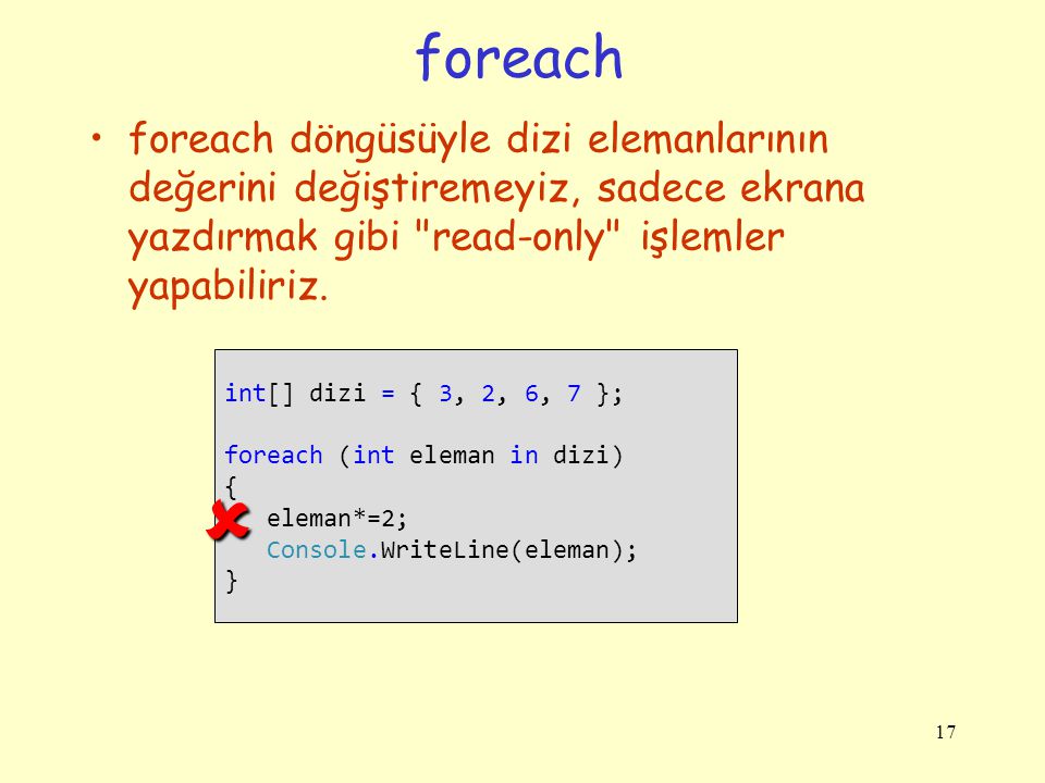 foreach foreach döngüsüyle dizi elemanlarının değerini değiştiremeyiz, sadece ekrana yazdırmak gibi read-only işlemler yapabiliriz.