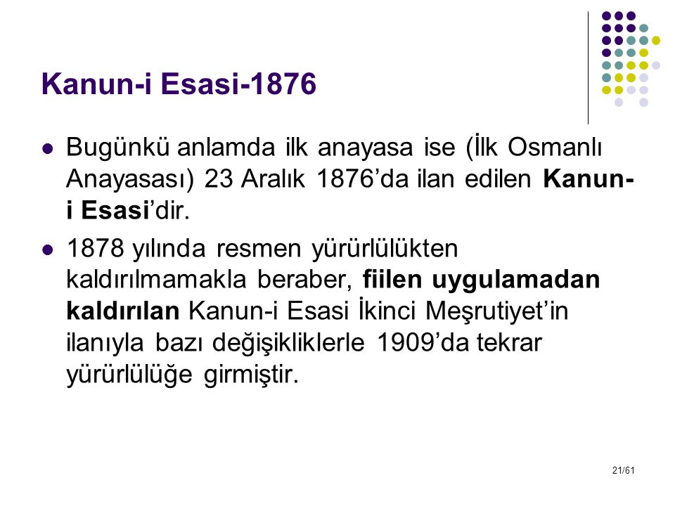 Kanun-i Esasi-1876 Bugünkü anlamda ilk anayasa ise (İlk Osmanlı Anayasası) 23 Aralık 1876’da ilan edilen Kanun-i Esasi’dir.