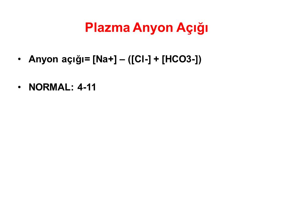 Plazma Anyon Açığı Anyon açığı= [Na+] – ([Cl-] + [HCO3-]) NORMAL: 4-11