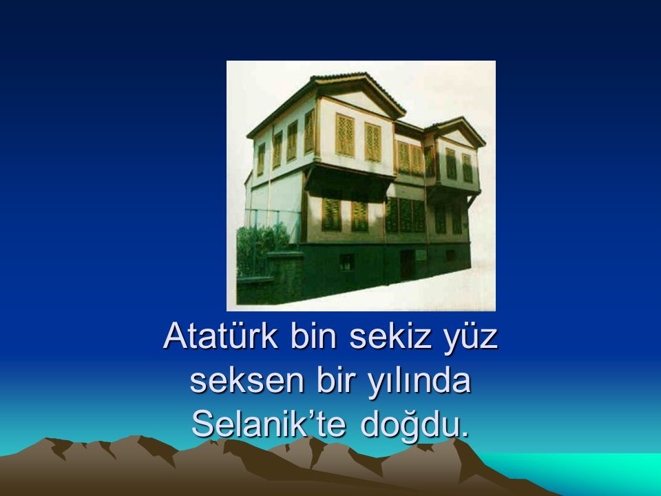 Atatürk bin sekiz yüz seksen bir yılında Selanik’te doğdu.
