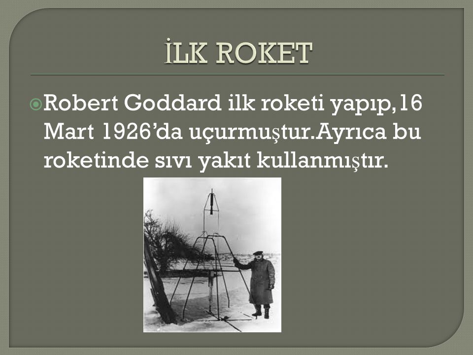 İLK ROKET Robert Goddard ilk roketi yapıp,16 Mart 1926’da uçurmuştur.Ayrıca bu roketinde sıvı yakıt kullanmıştır.