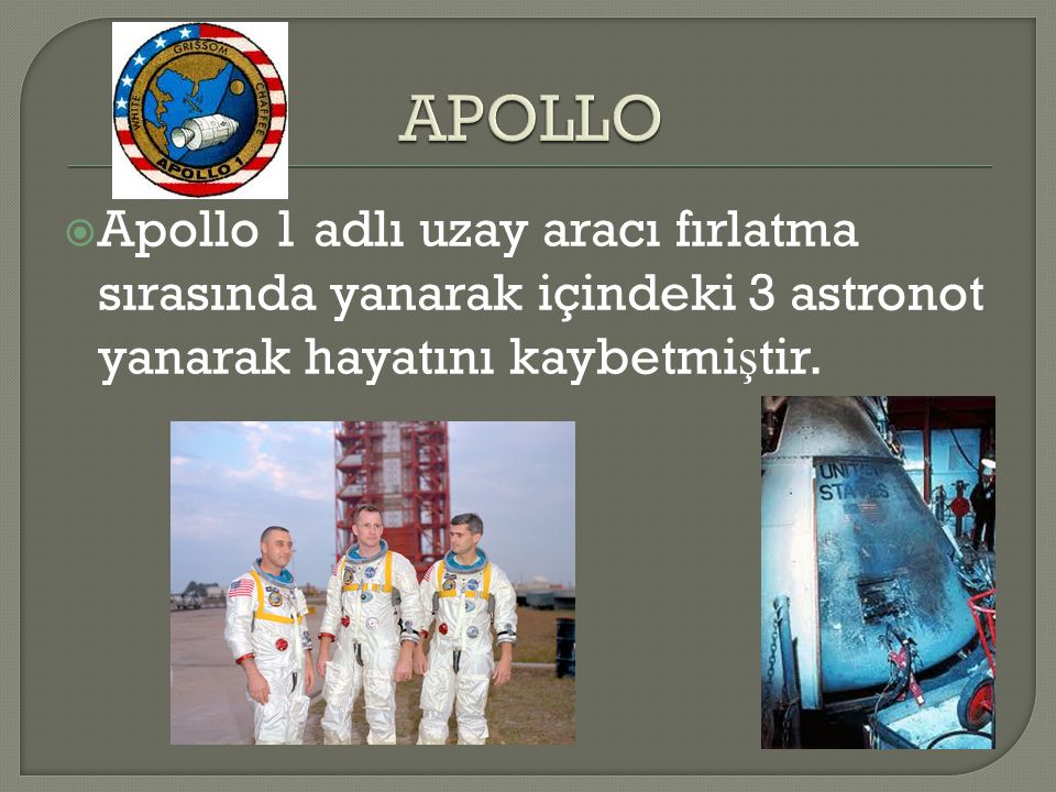 APOLLO Apollo 1 adlı uzay aracı fırlatma sırasında yanarak içindeki 3 astronot yanarak hayatını kaybetmiştir.