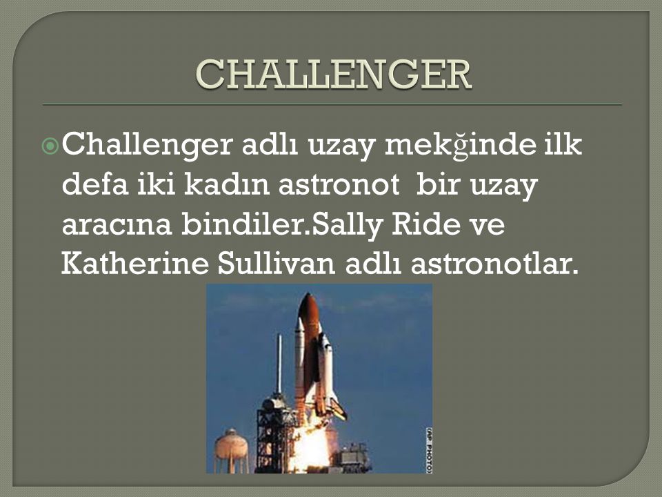 CHALLENGER Challenger adlı uzay mekğinde ilk defa iki kadın astronot bir uzay aracına bindiler.Sally Ride ve Katherine Sullivan adlı astronotlar.