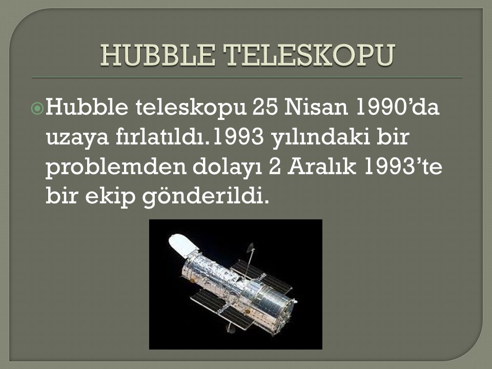 HUBBLE TELESKOPU Hubble teleskopu 25 Nisan 1990’da uzaya fırlatıldı.1993 yılındaki bir problemden dolayı 2 Aralık 1993’te bir ekip gönderildi.