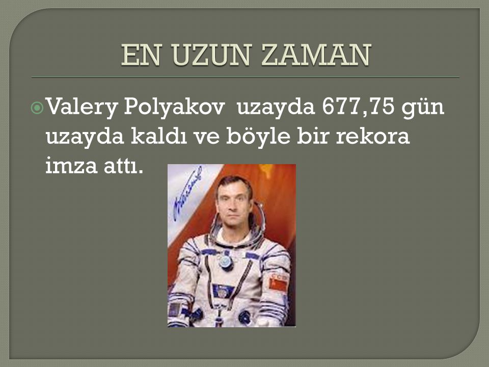 EN UZUN ZAMAN Valery Polyakov uzayda 677,75 gün uzayda kaldı ve böyle bir rekora imza attı.